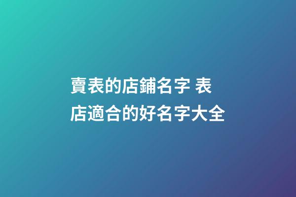 賣表的店鋪名字 表店適合的好名字大全-第1張-店鋪起名-玄機(jī)派